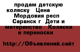 продам детскую коляску › Цена ­ 6 000 - Мордовия респ., Саранск г. Дети и материнство » Коляски и переноски   